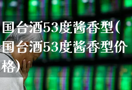 国台酒53度酱香型(国台酒53度酱香型价格)_https://www.wanyuyiyao.com_上交所_第1张
