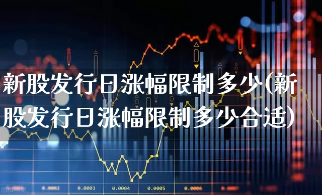 新股发行日涨幅限制多少(新股发行日涨幅限制多少合适)_https://www.wanyuyiyao.com_深交所_第1张