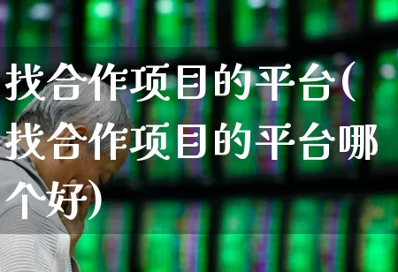 找合作项目的平台(找合作项目的平台哪个好)_https://www.wanyuyiyao.com_深交所_第1张