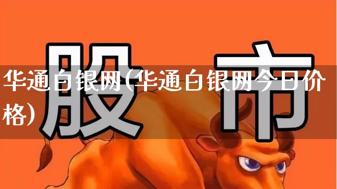 华通白银网(华通白银网今日价格)_https://www.wanyuyiyao.com_创业板_第1张