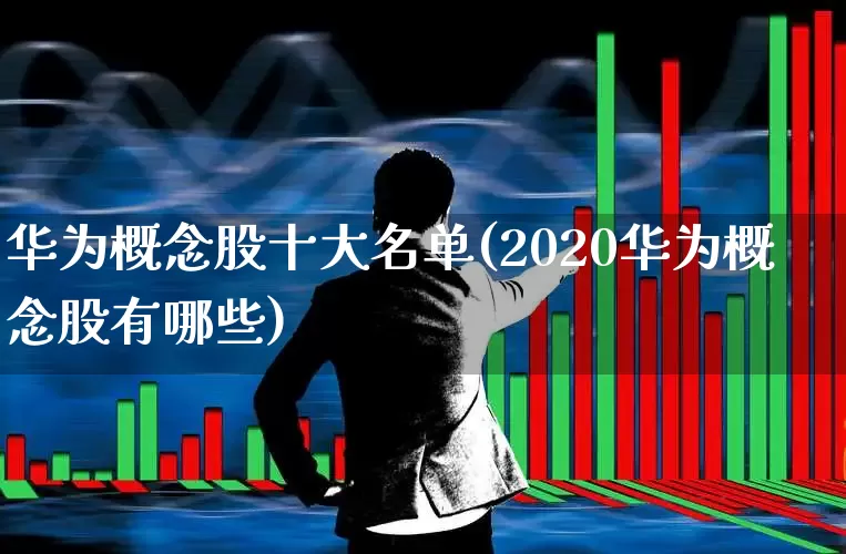华为概念股十大名单(2020华为概念股有哪些)_https://www.wanyuyiyao.com_上交所_第1张