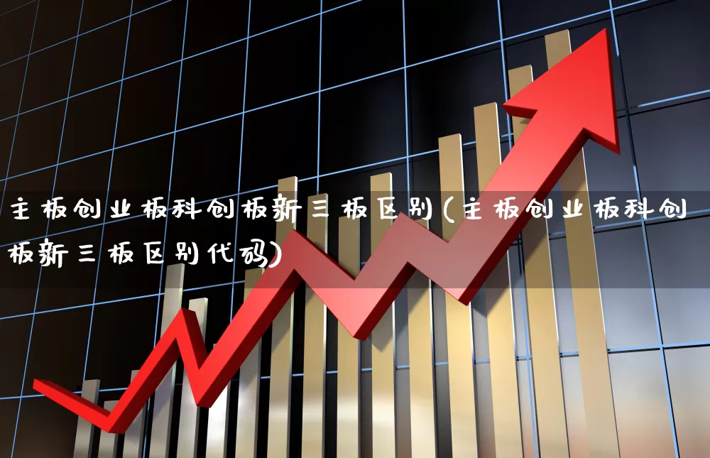 主板创业板科创板新三板区别(主板创业板科创板新三板区别代码)_https://www.wanyuyiyao.com_上交所_第1张