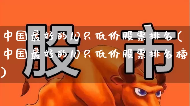 中国最好的10只低价股票排名(中国最好的10只低价股票排名榜)_https://www.wanyuyiyao.com_创业板_第1张
