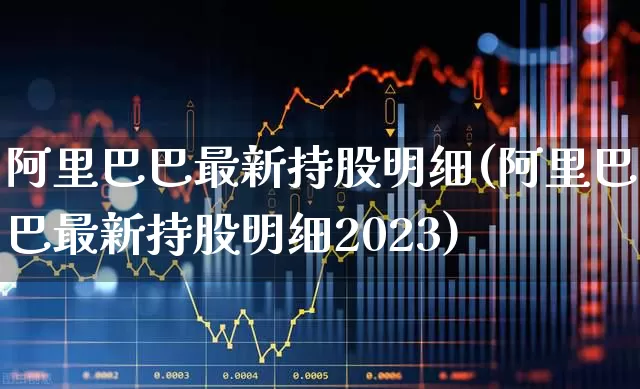 阿里巴巴最新持股明细(阿里巴巴最新持股明细2023)_https://www.wanyuyiyao.com_科创板_第1张