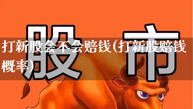 打新股会不会赔钱(打新股赔钱概率)_https://www.wanyuyiyao.com_北交所_第1张