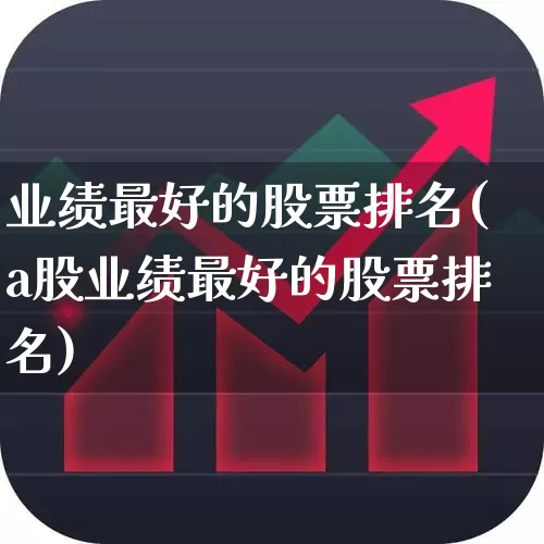 业绩最好的股票排名(a股业绩最好的股票排名)_https://www.wanyuyiyao.com_深交所_第1张