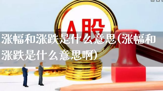 涨幅和涨跌是什么意思(涨幅和涨跌是什么意思啊)_https://www.wanyuyiyao.com_上交所_第1张