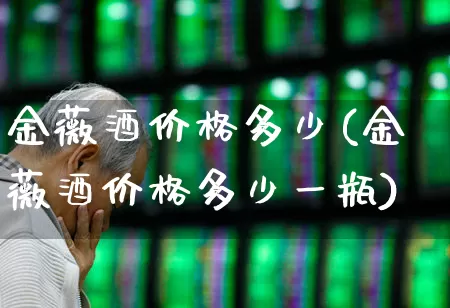 金薇酒价格多少(金薇酒价格多少一瓶)_https://www.wanyuyiyao.com_科创板_第1张