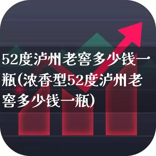 52度泸州老窖多少钱一瓶(浓香型52度泸州老窖多少钱一瓶)_https://www.wanyuyiyao.com_深交所_第1张