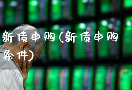 新债申购(新债申购条件)_https://www.wanyuyiyao.com_上交所_第1张