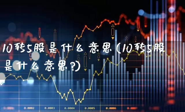 10转5股是什么意思(10转5股是什么意思?)_https://www.wanyuyiyao.com_深交所_第1张
