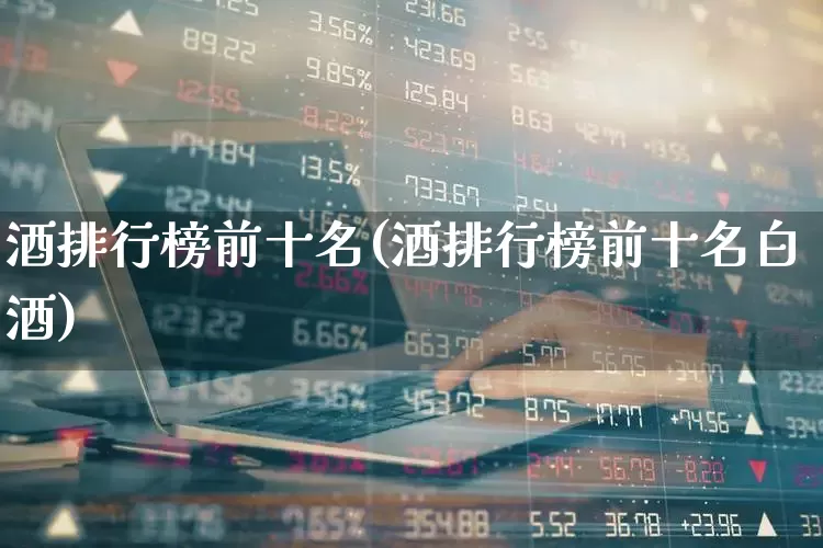 酒排行榜前十名(酒排行榜前十名白酒)_https://www.wanyuyiyao.com_北交所_第1张