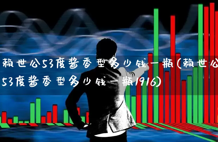 赖世公53度酱香型多少钱一瓶(赖世公53度酱香型多少钱一瓶1916)_https://www.wanyuyiyao.com_北交所_第1张