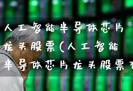 人工智能半导体芯片龙头股票(人工智能半导体芯片龙头股票有哪些)_https://www.wanyuyiyao.com_上交所_第1张