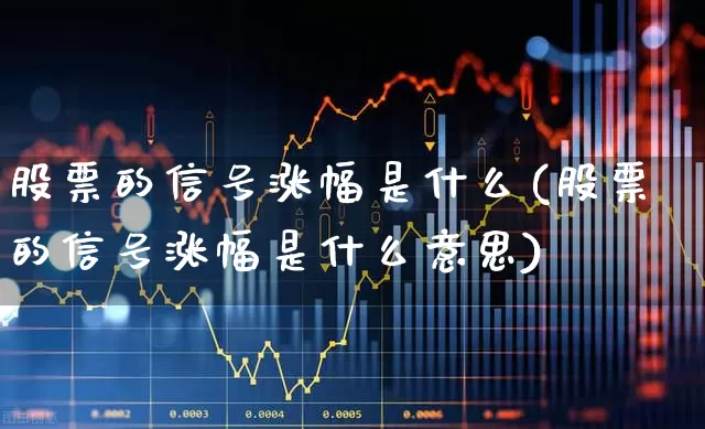 股票的信号涨幅是什么(股票的信号涨幅是什么意思)_https://www.wanyuyiyao.com_上交所_第1张