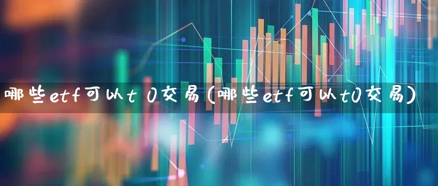 哪些etf可以t 0交易(哪些etf可以t0交易)_https://www.wanyuyiyao.com_科创板_第1张