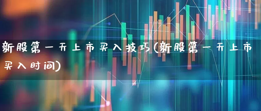 新股第一天上市买入技巧(新股第一天上市买入时间)_https://www.wanyuyiyao.com_北交所_第1张