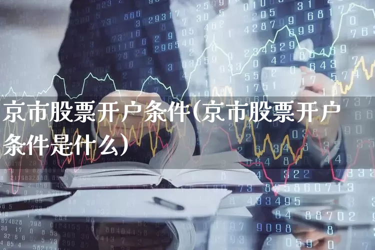 京市股票开户条件(京市股票开户条件是什么)_https://www.wanyuyiyao.com_北交所_第1张
