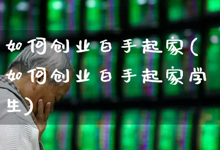 如何创业白手起家(如何创业白手起家学生)_https://www.wanyuyiyao.com_创业板_第1张