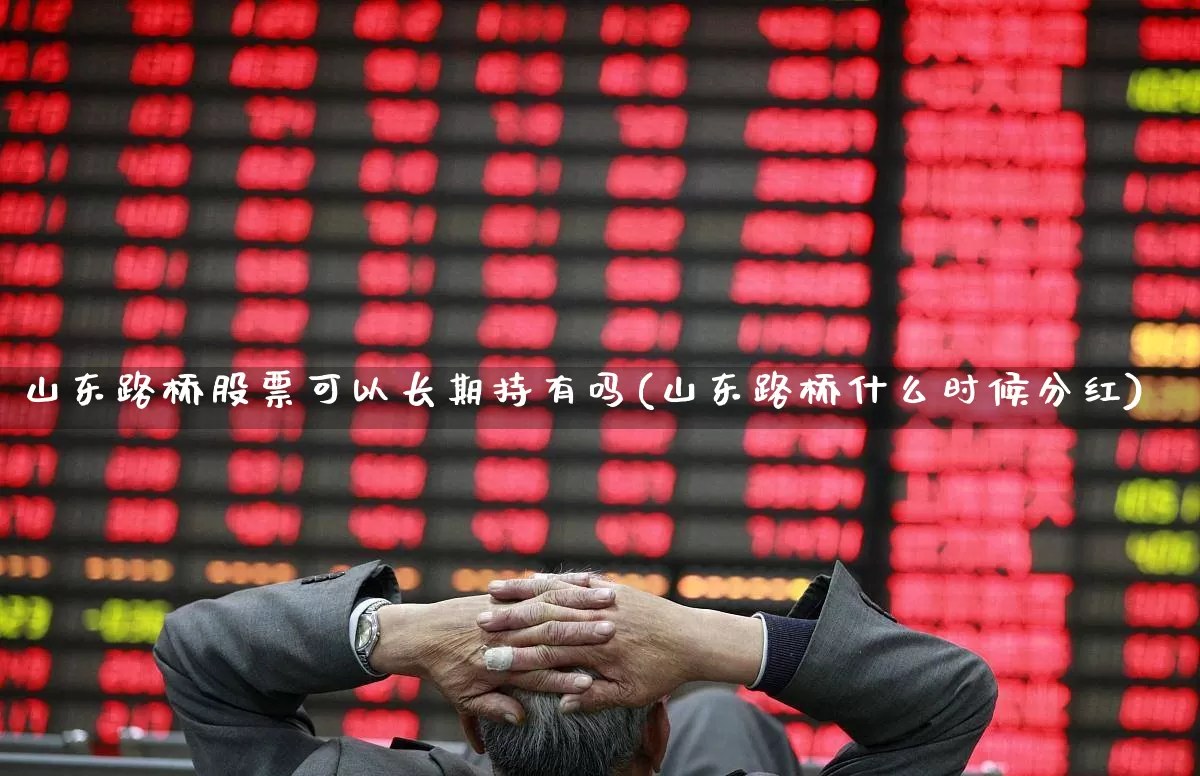 山东路桥股票可以长期持有吗(山东路桥什么时候分红)_https://www.wanyuyiyao.com_北交所_第1张