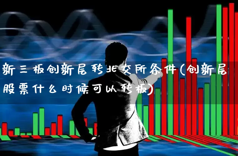 新三板创新层转北交所条件(创新层股票什么时候可以转板)_https://www.wanyuyiyao.com_创业板_第1张