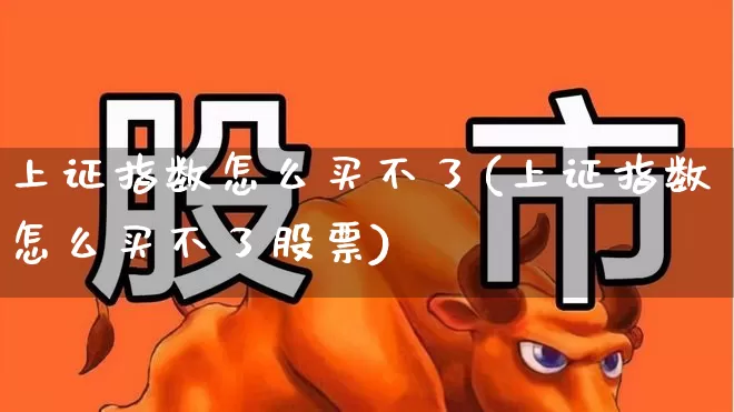 上证指数怎么买不了(上证指数怎么买不了股票)_https://www.wanyuyiyao.com_上交所_第1张