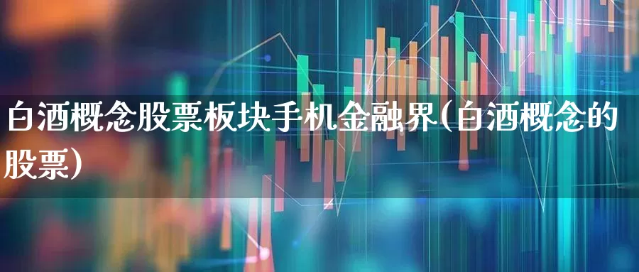 白酒概念股票板块手机金融界(白酒概念的股票)_https://www.wanyuyiyao.com_创业板_第1张