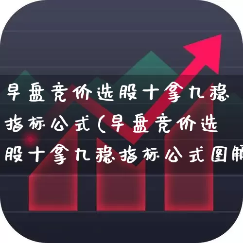 早盘竞价选股十拿九稳指标公式(早盘竞价选股十拿九稳指标公式图解)_https://www.wanyuyiyao.com_科创板_第1张