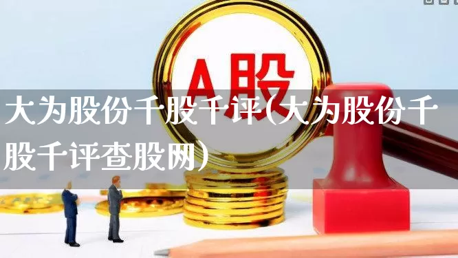 大为股份千股千评(大为股份千股千评查股网)_https://www.wanyuyiyao.com_创业板_第1张