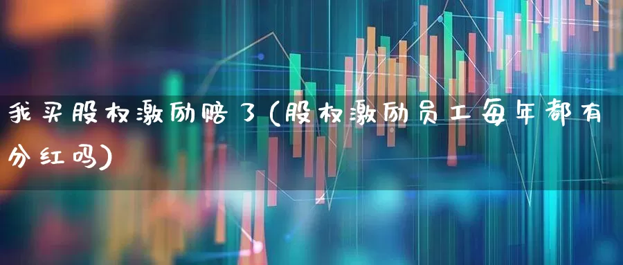 我买股权激励赔了(股权激励员工每年都有分红吗)_https://www.wanyuyiyao.com_深交所_第1张
