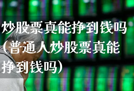 炒股票真能挣到钱吗(普通人炒股票真能挣到钱吗)_https://www.wanyuyiyao.com_北交所_第1张