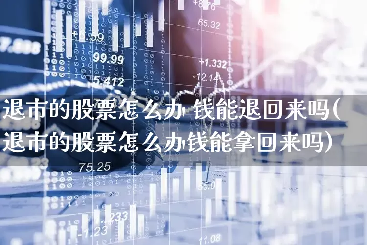 退市的股票怎么办 钱能退回来吗(退市的股票怎么办钱能拿回来吗)_https://www.wanyuyiyao.com_北交所_第1张
