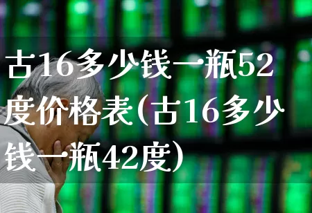 古16多少钱一瓶52度价格表(古16多少钱一瓶42度)_https://www.wanyuyiyao.com_科创板_第1张