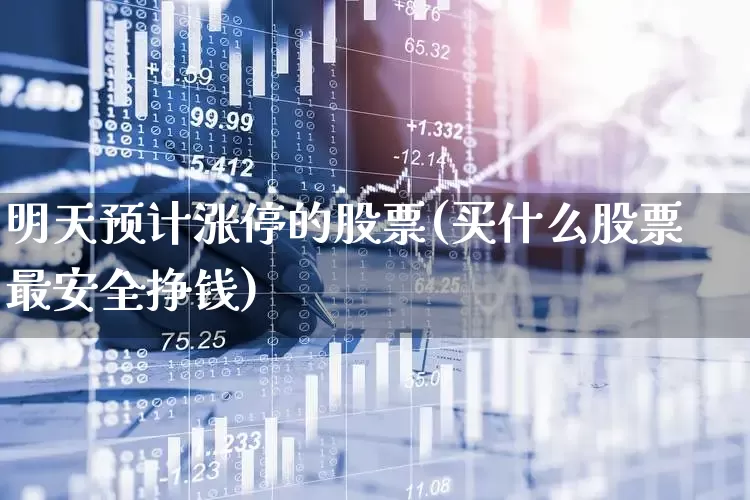 明天预计涨停的股票(买什么股票最安全挣钱)_https://www.wanyuyiyao.com_创业板_第1张