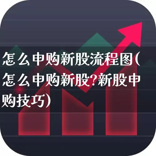 怎么申购新股流程图(怎么申购新股?新股申购技巧)_https://www.wanyuyiyao.com_北交所_第1张