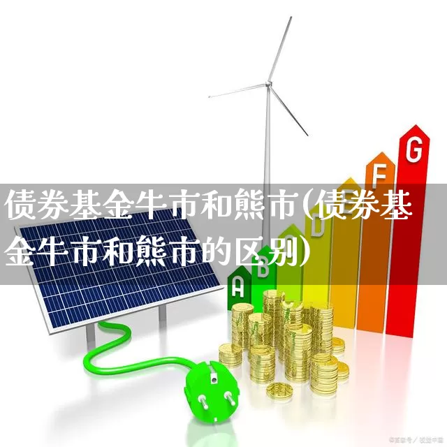 债券基金牛市和熊市(债券基金牛市和熊市的区别)_https://www.wanyuyiyao.com_创业板_第1张