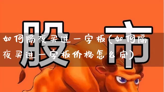如何隔夜买进一字板(如何隔夜买进一字板价格怎么定)_https://www.wanyuyiyao.com_北交所_第1张