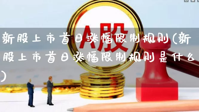 新股上市首日涨幅限制规则(新股上市首日涨幅限制规则是什么)_https://www.wanyuyiyao.com_上交所_第1张