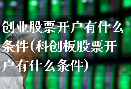 创业股票开户有什么条件(科创板股票开户有什么条件)_https://www.wanyuyiyao.com_北交所_第1张