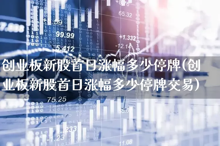 创业板新股首日涨幅多少停牌(创业板新股首日涨幅多少停牌交易)_https://www.wanyuyiyao.com_创业板_第1张