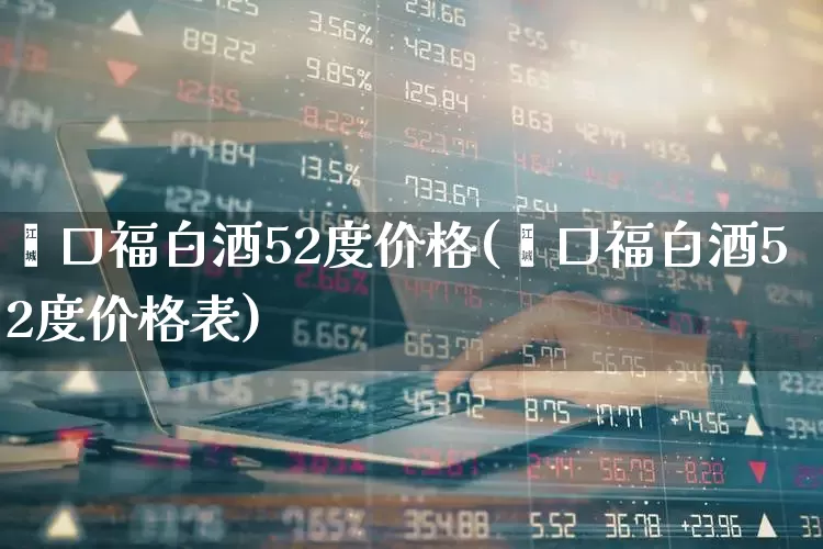 鑫口福白酒52度价格(鑫口福白酒52度价格表)_https://www.wanyuyiyao.com_创业板_第1张