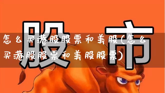 怎么买港股股票和美股(怎么买港股股票和美股股票)_https://www.wanyuyiyao.com_北交所_第1张