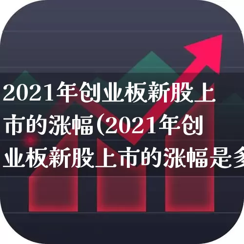 2021年创业板新股上市的涨幅(2021年创业板新股上市的涨幅是多少)_https://www.wanyuyiyao.com_深交所_第1张