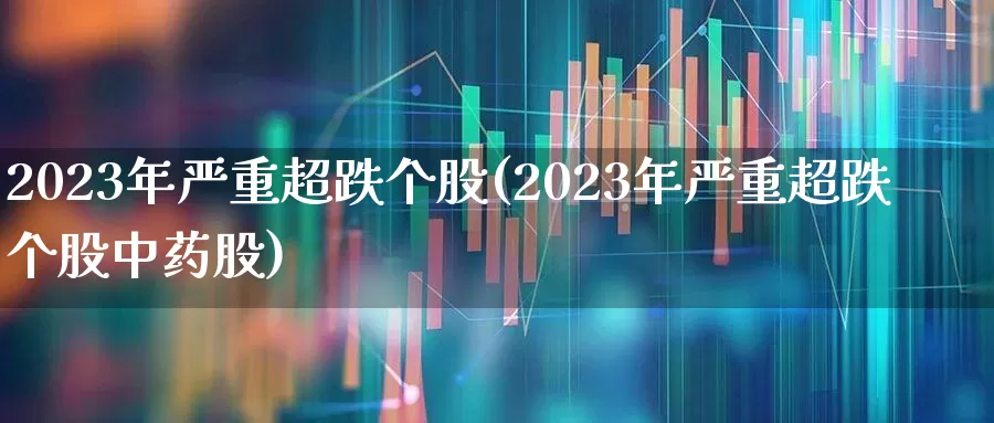 2023年严重超跌个股(2023年严重超跌个股中药股)_https://www.wanyuyiyao.com_上交所_第1张