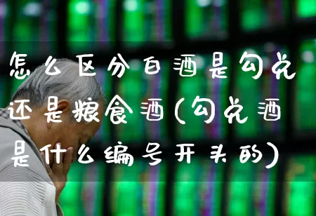 怎么区分白酒是勾兑还是粮食酒(勾兑酒是什么编号开头的)_https://www.wanyuyiyao.com_科创板_第1张