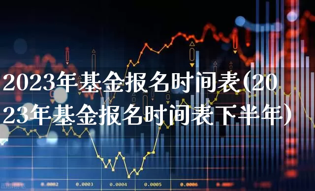 2023年基金报名时间表(2023年基金报名时间表下半年)_https://www.wanyuyiyao.com_科创板_第1张