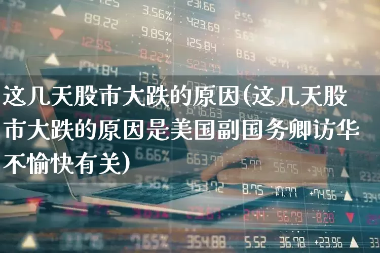 这几天股市大跌的原因(这几天股市大跌的原因是美国副国务卿访华不愉快有关)_https://www.wanyuyiyao.com_科创板_第1张