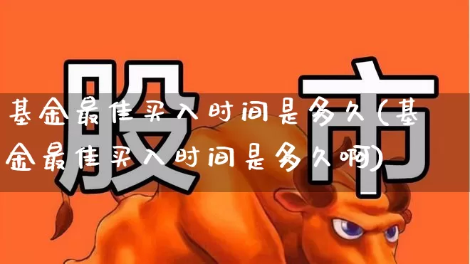 基金最佳买入时间是多久(基金最佳买入时间是多久啊)_https://www.wanyuyiyao.com_上交所_第1张
