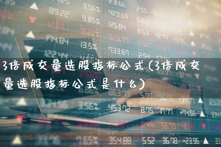 3倍成交量选股指标公式(3倍成交量选股指标公式是什么)_https://www.wanyuyiyao.com_深交所_第1张
