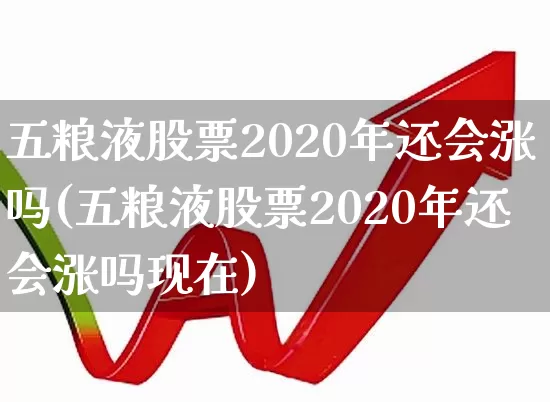 五粮液股票2020年还会涨吗(五粮液股票2020年还会涨吗现在)_https://www.wanyuyiyao.com_创业板_第1张